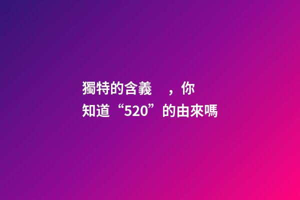 獨特的含義，你知道“520”的由來嗎-第1張-觀點-玄機派